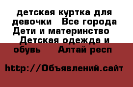 детская куртка для девочки - Все города Дети и материнство » Детская одежда и обувь   . Алтай респ.